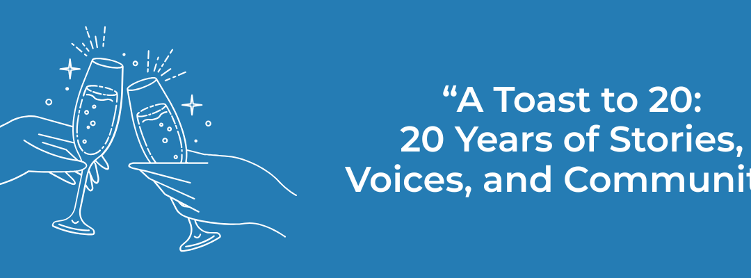 “A Toast to 20 Years: 20 Years of Stories, Voices, and Community”